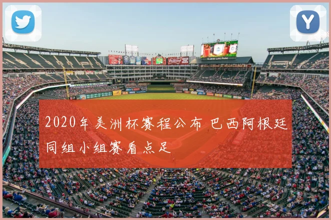 2020年美洲杯赛程公布 巴西阿根廷同组小组赛看点足